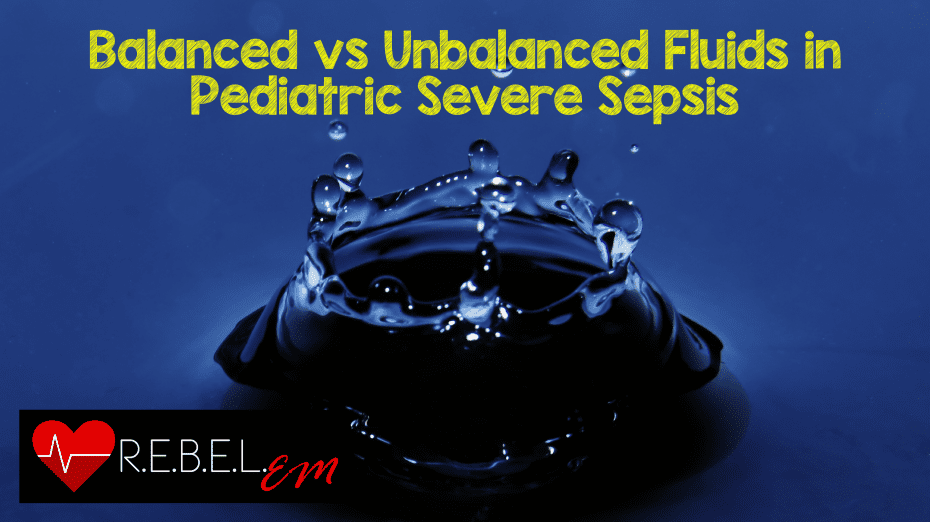 Balanced vs Unbalanced Fluids in Pediatric Severe Sepsis REBEL EM
