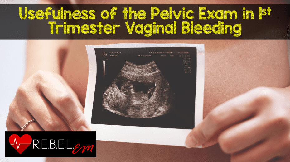 Usefulness of the Pelvic Examination in 1st Trimester Vaginal Bleeding REBEL EM Emergency